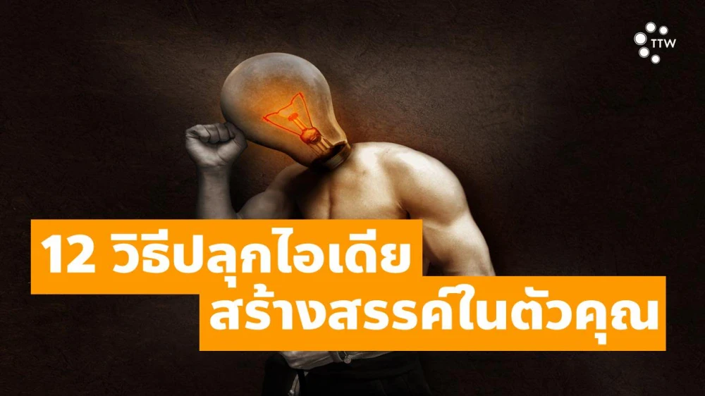 12 วิธีปลุกไอเดียสร้างสรรค์ในตัวคุณ